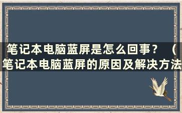 笔记本电脑蓝屏是怎么回事？ （笔记本电脑蓝屏的原因及解决方法）